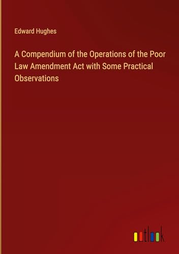 A Compendium of the Operations of the Poor Law Amendment Act with Some Practical Observations von Outlook Verlag