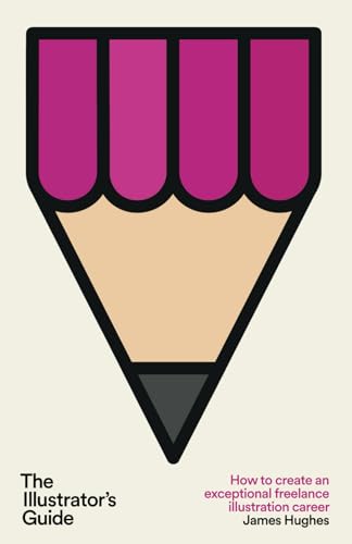 The Illustrator's Guide: How to create an exceptional freelance illustration career von James Hughes