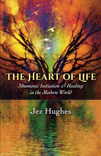 Heart of Life, The: Shamanic Initiation and Healing in the Modern World