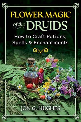 Flower Magic of the Druids: How to Craft Potions, Spells, and Enchantments