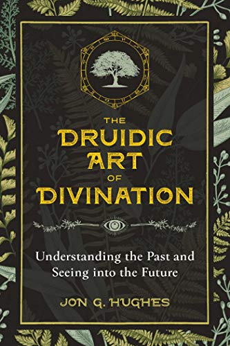 The Druidic Art of Divination: Understanding the Past and Seeing into the Future The Druidic Art of Divination: Understanding the Past and Seeing into the Future