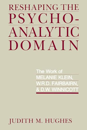 Reshaping the Psychoanalytic Domain: The Work of Melanie Klein, W.R.D. Fairbairn, and D.W. Winnicott: The Work of Melanie Klein, W.R.D. Fairbairn, & D.W. Winnicott