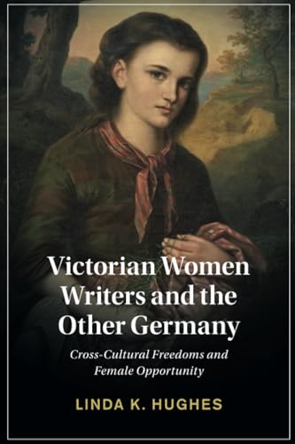 Victorian Women Writers and the Other Germany: Cross-Cultural Freedoms and Female Opportunity (Cambridge Studies in Nineteenth-Century Literature and Cultu) von Cambridge University Press
