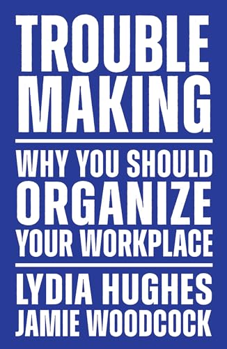 Troublemaking: Why You Should Organize Your Workplace von Verso Books
