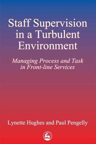 Staff Supervision in a Turbulent Environment: Managing Process and Task in Front-line Services Staff Supervision in a Turbulent Environment: Managing Process and Task in Front-line Services von Jessica Kingsley Publishers