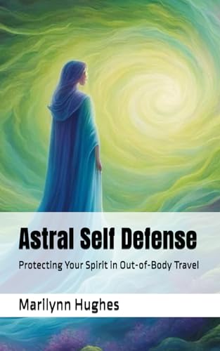 Astral Self Defense: Protecting Your Spirit in Out-of-Body Travel (The Complete Out-of-Body Travel Guides: A Journey to Mystical Awakening, Band 18) von Independently published