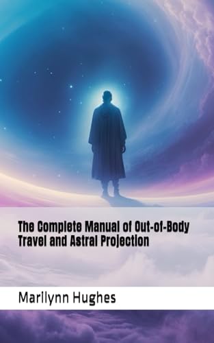 The Complete Manual of Out-of-Body Travel and Astral Projection (The Complete Out-of-Body Travel Guides: A Journey to Mystical Awakening, Band 1) von Independently published
