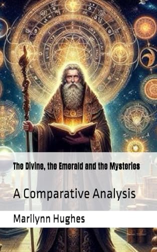 The Divine, the Emerald and the Mysteries: A Comparative Analysis of the Writings of Hermes Trismegistus and Marilynn Hughes (The Complete Out-of-Body ... A Journey to Mystical Awakening, Band 23) von Independently published