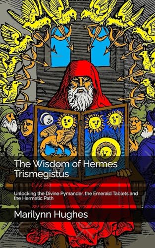 The Wisdom of Hermes Trismegistus: Unlocking the Divine Pymander, the Emerald Tablets and the Hermetic Path (The Complete Out-of-Body Travel Guides: A Journey to Mystical Awakening, Band 24) von Independently published