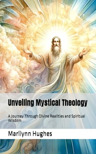 Unveiling Mystical Theology: A Journey Through Divine Realities and Spiritual Wisdom (Inspired by the Visionary Work of Marilynn Hughes) (The Complete ... A Journey to Mystical Awakening, Band 20) von Independently published