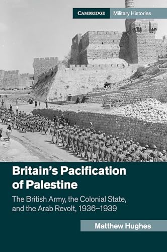 Britain's Pacification of Palestine: The British Army, the Colonial State, and the Arab Revolt, 1936-1939 (Cambridge Military Histories) von Cambridge University Press