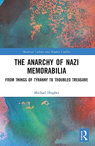 The Anarchy of Nazi Memorabilia: From Things of Tyranny to Troubled Treasure (Material Culture and Modern Conflict) von Routledge