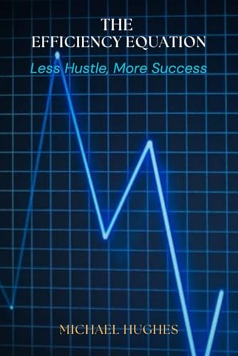 The Efficiency Equation: Less Hustle, More Success von Independently published