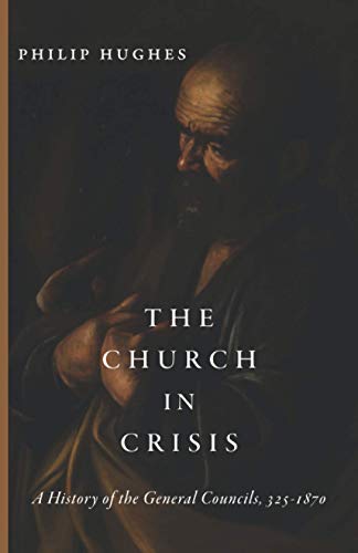 The Church in Crisis: A History of the General Councils, 325–1870