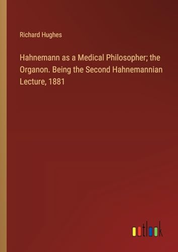 Hahnemann as a Medical Philosopher; the Organon. Being the Second Hahnemannian Lecture, 1881 von Outlook Verlag