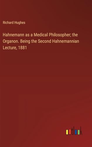 Hahnemann as a Medical Philosopher; the Organon. Being the Second Hahnemannian Lecture, 1881 von Outlook Verlag