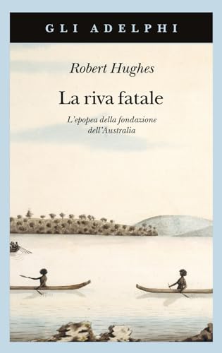 La riva fatale. L'epopea della fondazione dell'Australia (Gli Adelphi)