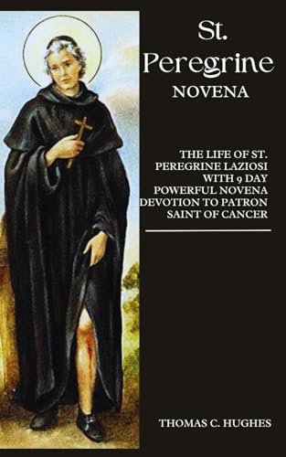 St. Peregrine Novena: The Life of St. Peregrine Laziosi with 9 Day Powerful Novena Devotion to Patron Saint of Cancer von Independently published
