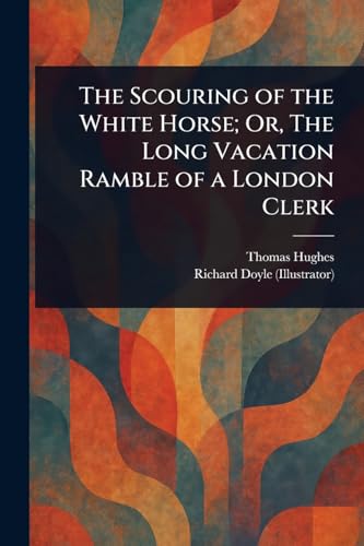 The Scouring of the White Horse; Or, The Long Vacation Ramble of a London Clerk The Scouring of the White Horse; Or, The Long Vacation Ramble of a London Clerk von Anson Street Press