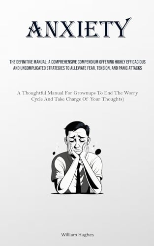 Anxiety: The Definitive Manual: A Comprehensive Compendium Offering Highly Efficacious And Uncomplicated Strategies To Alleviate Fear, Tension, And ... Worry Cycle And Take Charge Of Your Thoughts) von Micheal kannedy