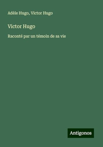 Victor Hugo: Raconté par un témoin de sa vie von Antigonos Verlag