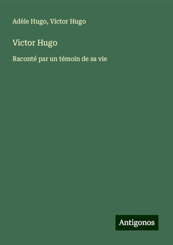 Victor Hugo: Raconté par un témoin de sa vie von Antigonos Verlag