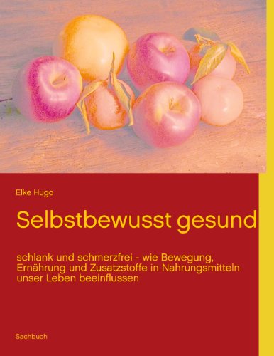 Selbstbewusst gesund: schlank und schmerzfrei - wie Bewegung, Ernährung und Zusatzstoffe in Nahrungsmitteln unser Leben beeinflussen Selbstbewusst gesund: schlank und schmerzfrei - wie Bewegung, Ernährung und Zusatzstoffe in Nahrungsmitteln unser Leben beeinflussen von Books on Demand