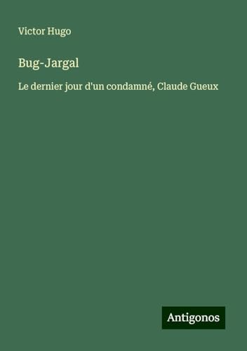 Bug-Jargal: Le dernier jour d'un condamné, Claude Gueux Bug-Jargal: Le dernier jour d'un condamné, Claude Gueux von Antigonos Verlag
