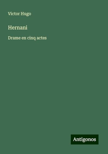Hernani: Drame en cinq actes Hernani: Drame en cinq actes von Antigonos Verlag
