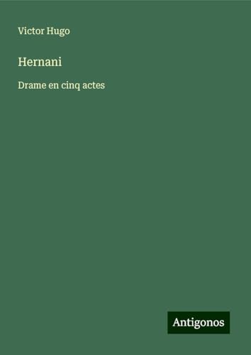 Hernani: Drame en cinq actes Hernani: Drame en cinq actes von Antigonos Verlag