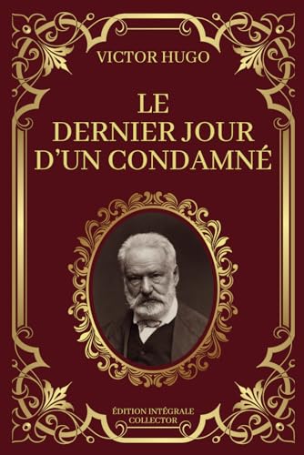 LE DERNIER JOUR D'UN CONDAMNÉ - Victor Hugo - Edition Intégrale Collector: Les Dernières Heures d'un Homme Condamné : Un Voyage Intérieur