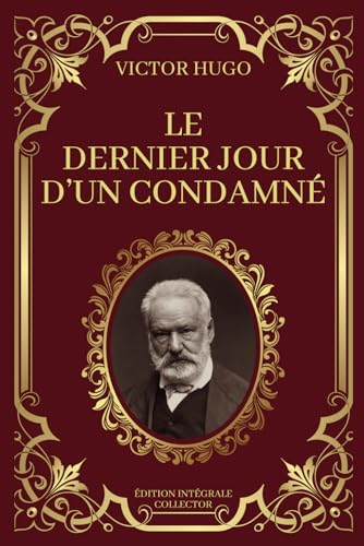LE DERNIER JOUR D'UN CONDAMNÉ - Victor Hugo - Edition Intégrale Collector: Les Dernières Heures d'un Homme Condamné : Un Voyage Intérieur LE DERNIER JOUR D'UN CONDAMNÉ - Victor Hugo - Edition Intégrale Collector: Les Dernières Heures d'un Homme Condamné : Un Voyage Intérieur
