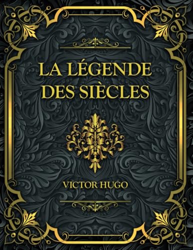 La Légende Des Siècles: Victor Hugo La Légende Des Siècles: Victor Hugo von Independently published