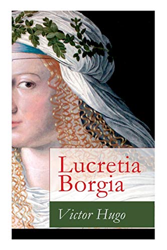 Lucretia Borgia: Ein fesselndes Drama des Autors von: Les Misérables / Die Elenden, Der Glöckner von Notre Dame, Maria Tudor, 1793 und mehr Lucretia Borgia: Ein fesselndes Drama des Autors von: Les Misérables / Die Elenden, Der Glöckner von Notre Dame, Maria Tudor, 1793 und mehr