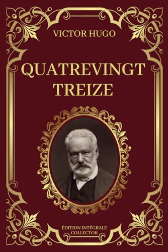 QUATREVINGT-TREIZE - Victor Hugo - Edition Intégrale Collector: Rouages de la Révolution et Destins croisés dans la tourmente de 1793 QUATREVINGT-TREIZE - Victor Hugo - Edition Intégrale Collector: Rouages de la Révolution et Destins croisés dans la tourmente de 1793