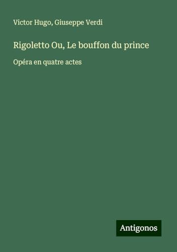 Rigoletto Ou, Le bouffon du prince: Opéra en quatre actes Rigoletto Ou, Le bouffon du prince: Opéra en quatre actes von Antigonos Verlag