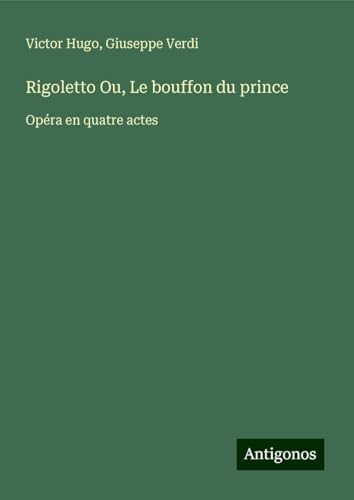 Rigoletto Ou, Le bouffon du prince: Opéra en quatre actes Rigoletto Ou, Le bouffon du prince: Opéra en quatre actes von Antigonos Verlag