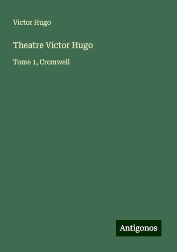 Theatre Victor Hugo: Tome 1, Cromwell Theatre Victor Hugo: Tome 1, Cromwell von Antigonos Verlag
