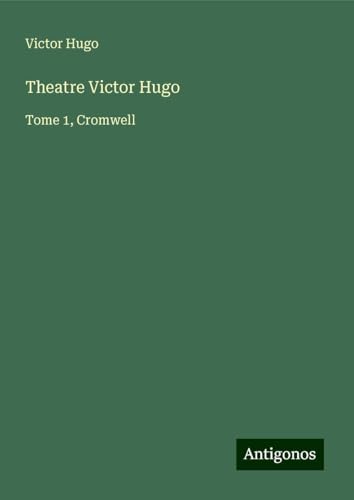 Theatre Victor Hugo: Tome 1, Cromwell Theatre Victor Hugo: Tome 1, Cromwell von Antigonos Verlag