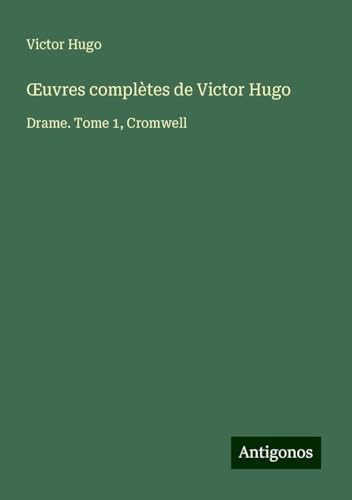 ¿uvres complètes de Victor Hugo: Drame. Tome 1, Cromwell ¿uvres complètes de Victor Hugo: Drame. Tome 1, Cromwell von Antigonos Verlag