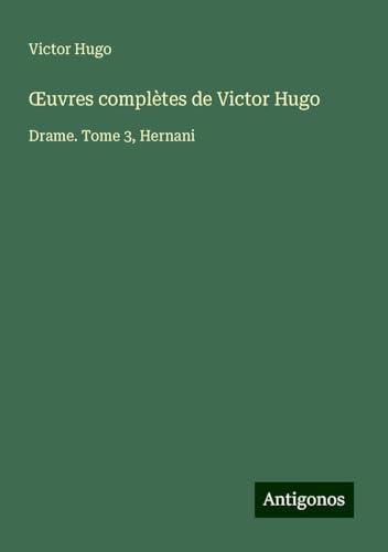 ¿uvres complètes de Victor Hugo: Drame. Tome 3, Hernani ¿uvres complètes de Victor Hugo: Drame. Tome 3, Hernani von Antigonos Verlag