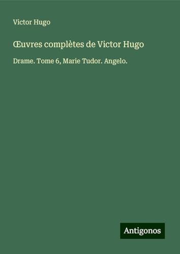 ¿uvres complètes de Victor Hugo: Drame. Tome 6, Marie Tudor. Angelo. ¿uvres complètes de Victor Hugo: Drame. Tome 6, Marie Tudor. Angelo. von Antigonos Verlag