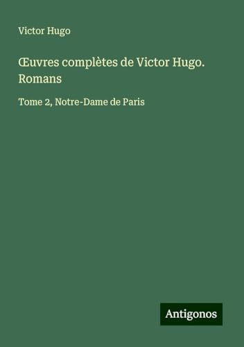 ¿uvres complètes de Victor Hugo. Romans: Tome 2, Notre-Dame de Paris ¿uvres complètes de Victor Hugo. Romans: Tome 2, Notre-Dame de Paris von Antigonos Verlag