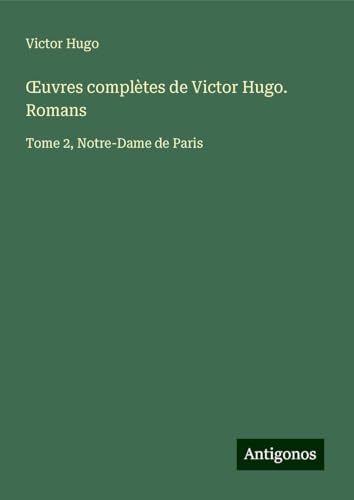 ¿uvres complètes de Victor Hugo. Romans: Tome 2, Notre-Dame de Paris ¿uvres complètes de Victor Hugo. Romans: Tome 2, Notre-Dame de Paris von Antigonos Verlag