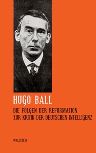Hugo Ball: Sämtliche Werke und Brief. Band 5: Die Folgen der Reformation. Zur Kritik der deutschen Intelligenz (Sämtliche Werke und Briefe)