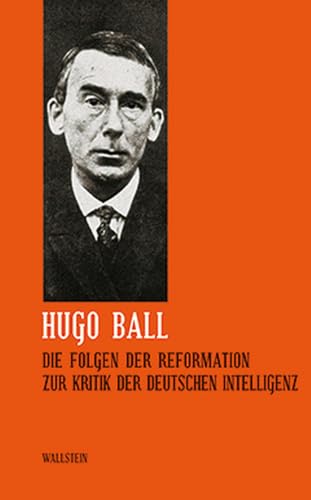 Hugo Ball: Sämtliche Werke und Brief. Band 5: Die Folgen der Reformation. Zur Kritik der deutschen Intelligenz (Sämtliche Werke und Briefe)