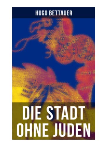 Die Stadt ohne Juden: Der Roman von übermorgen: Eine erschreckend genaue Zukunftsvision und satirische Antwort auf den primitiven Antisemitismus der 1920er-Jahre