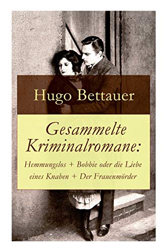 Gesammelte Kriminalromane: Hemmungslos + Bobbie oder die Liebe eines Knaben + Der Frauenmörder: Die besten Krimis von Hugo Bettauer Gesammelte Kriminalromane: Hemmungslos + Bobbie oder die Liebe eines Knaben + Der Frauenmörder: Die besten Krimis von Hugo Bettauer