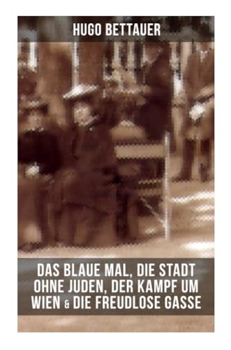 Hugo Bettauers: Das blaue Mal, Die Stadt ohne Juden, Der Kampf um Wien & Die freudlose Gasse: Romane mit sozialem Engagement Hugo Bettauers: Das blaue Mal, Die Stadt ohne Juden, Der Kampf um Wien & Die freudlose Gasse: Romane mit sozialem Engagement