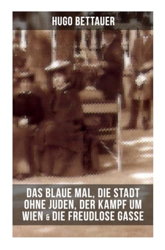 Hugo Bettauers: Das blaue Mal, Die Stadt ohne Juden, Der Kampf um Wien & Die freudlose Gasse: Romane mit sozialem Engagement